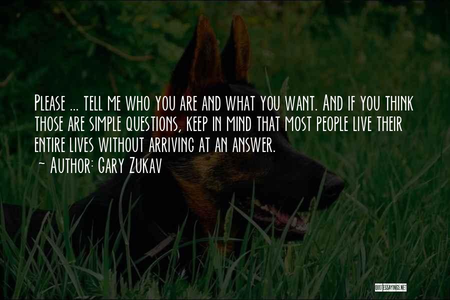 Gary Zukav Quotes: Please ... Tell Me Who You Are And What You Want. And If You Think Those Are Simple Questions, Keep