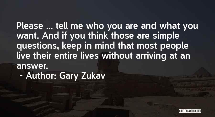 Gary Zukav Quotes: Please ... Tell Me Who You Are And What You Want. And If You Think Those Are Simple Questions, Keep