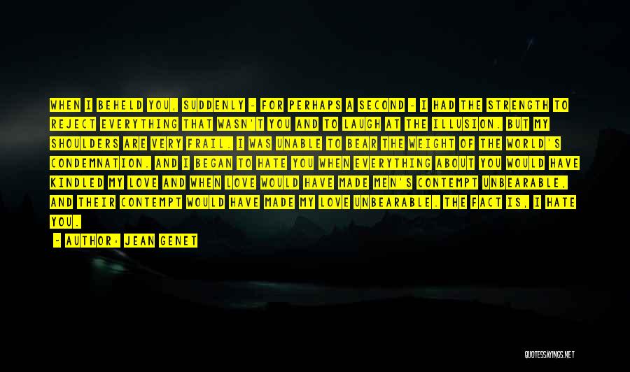 Jean Genet Quotes: When I Beheld You, Suddenly - For Perhaps A Second - I Had The Strength To Reject Everything That Wasn't