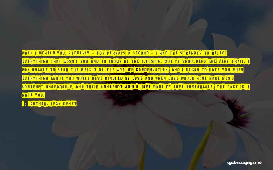 Jean Genet Quotes: When I Beheld You, Suddenly - For Perhaps A Second - I Had The Strength To Reject Everything That Wasn't