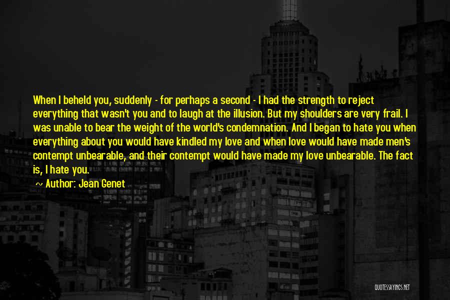 Jean Genet Quotes: When I Beheld You, Suddenly - For Perhaps A Second - I Had The Strength To Reject Everything That Wasn't