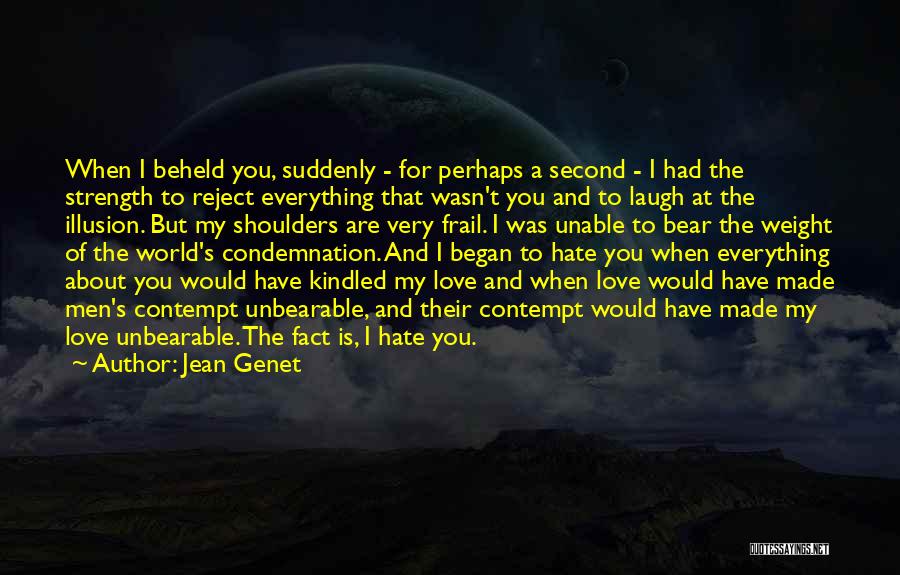 Jean Genet Quotes: When I Beheld You, Suddenly - For Perhaps A Second - I Had The Strength To Reject Everything That Wasn't