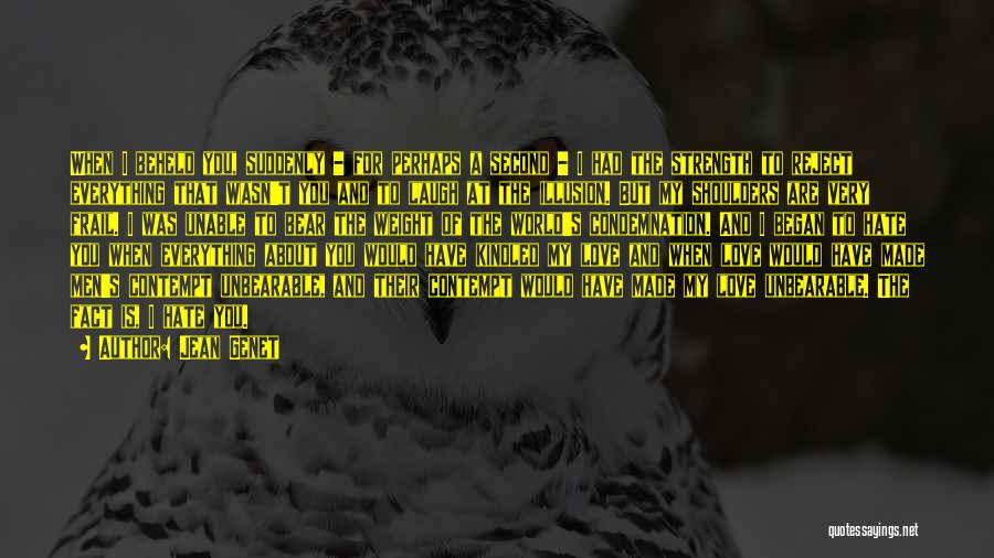 Jean Genet Quotes: When I Beheld You, Suddenly - For Perhaps A Second - I Had The Strength To Reject Everything That Wasn't