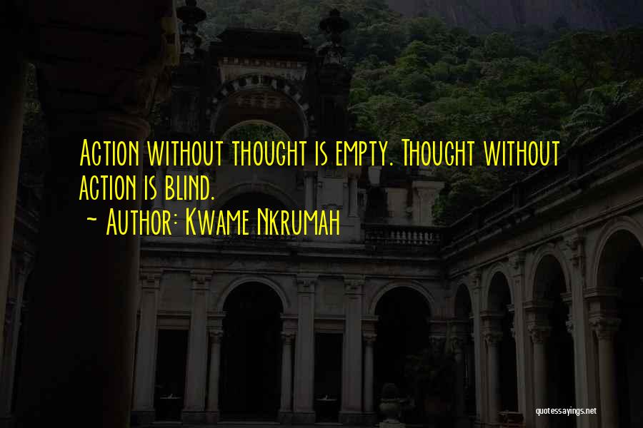 Kwame Nkrumah Quotes: Action Without Thought Is Empty. Thought Without Action Is Blind.