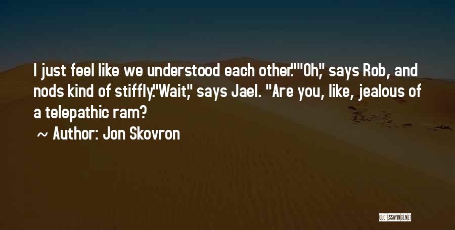 Jon Skovron Quotes: I Just Feel Like We Understood Each Other.oh, Says Rob, And Nods Kind Of Stiffly.wait, Says Jael. Are You, Like,