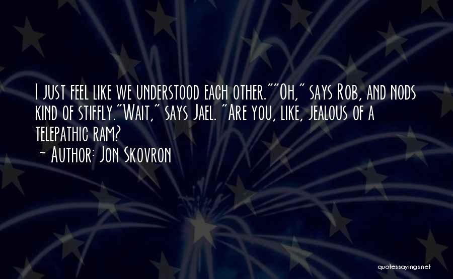 Jon Skovron Quotes: I Just Feel Like We Understood Each Other.oh, Says Rob, And Nods Kind Of Stiffly.wait, Says Jael. Are You, Like,