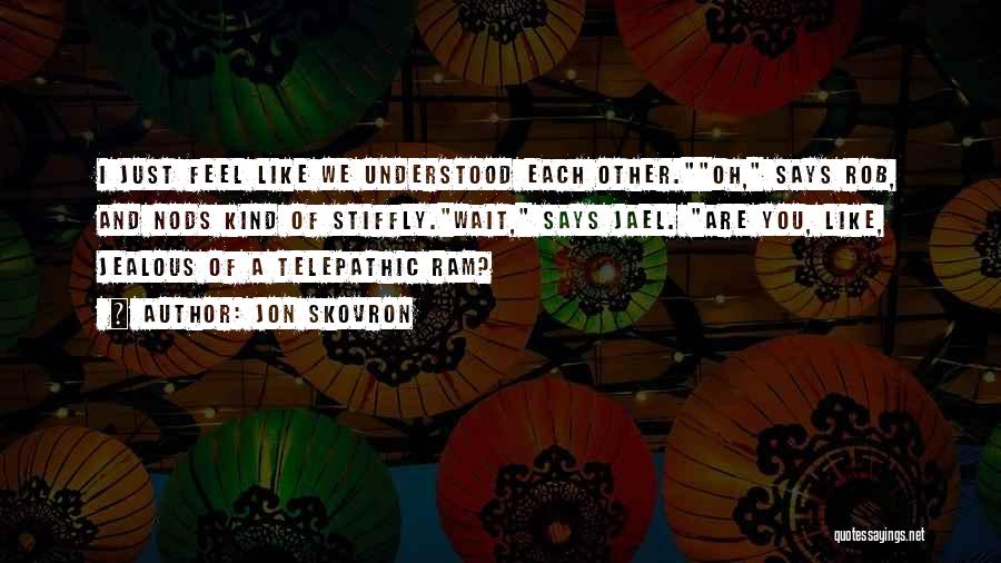 Jon Skovron Quotes: I Just Feel Like We Understood Each Other.oh, Says Rob, And Nods Kind Of Stiffly.wait, Says Jael. Are You, Like,
