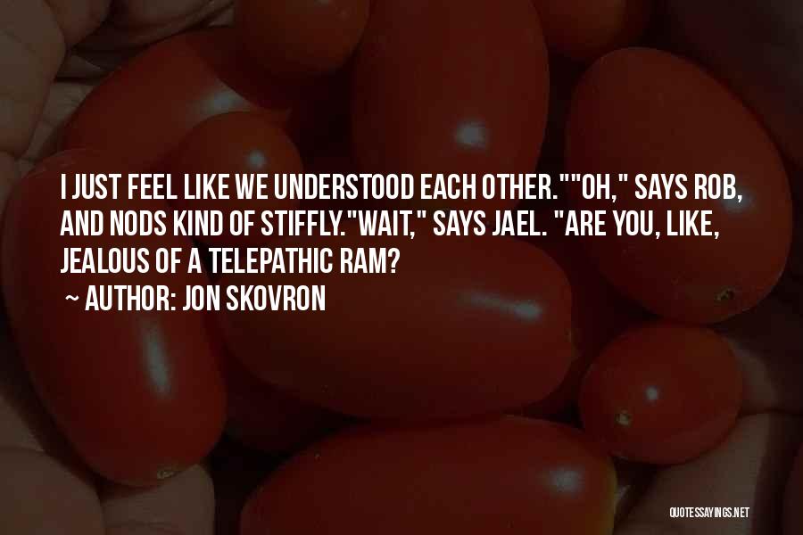 Jon Skovron Quotes: I Just Feel Like We Understood Each Other.oh, Says Rob, And Nods Kind Of Stiffly.wait, Says Jael. Are You, Like,