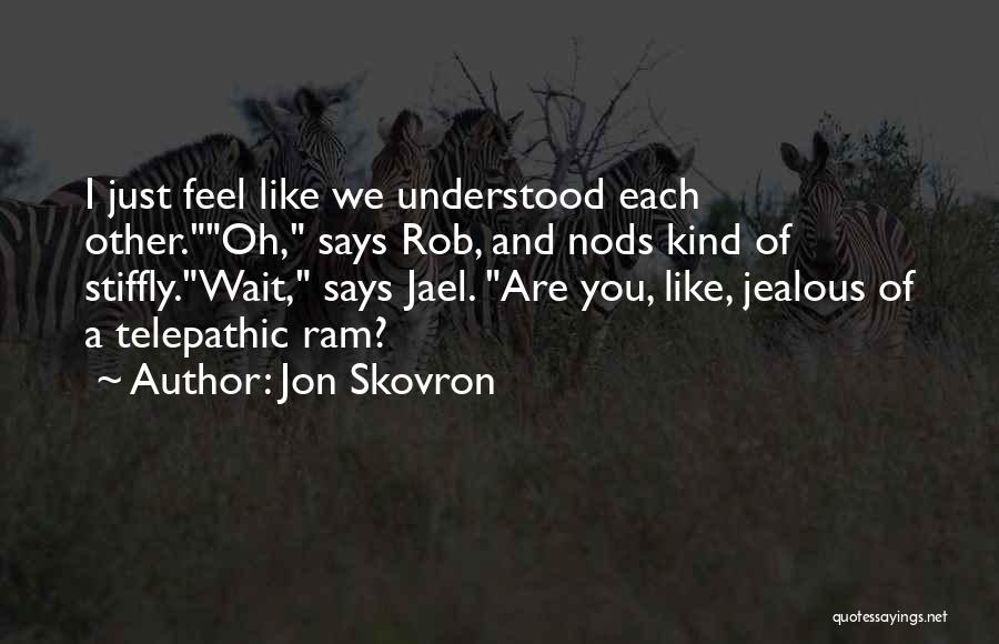 Jon Skovron Quotes: I Just Feel Like We Understood Each Other.oh, Says Rob, And Nods Kind Of Stiffly.wait, Says Jael. Are You, Like,