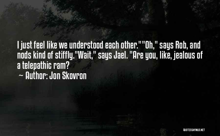 Jon Skovron Quotes: I Just Feel Like We Understood Each Other.oh, Says Rob, And Nods Kind Of Stiffly.wait, Says Jael. Are You, Like,
