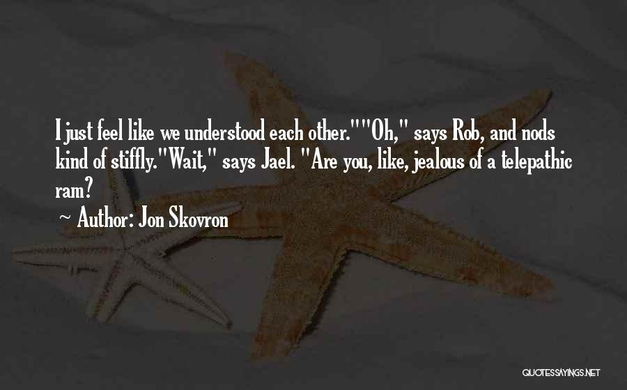 Jon Skovron Quotes: I Just Feel Like We Understood Each Other.oh, Says Rob, And Nods Kind Of Stiffly.wait, Says Jael. Are You, Like,