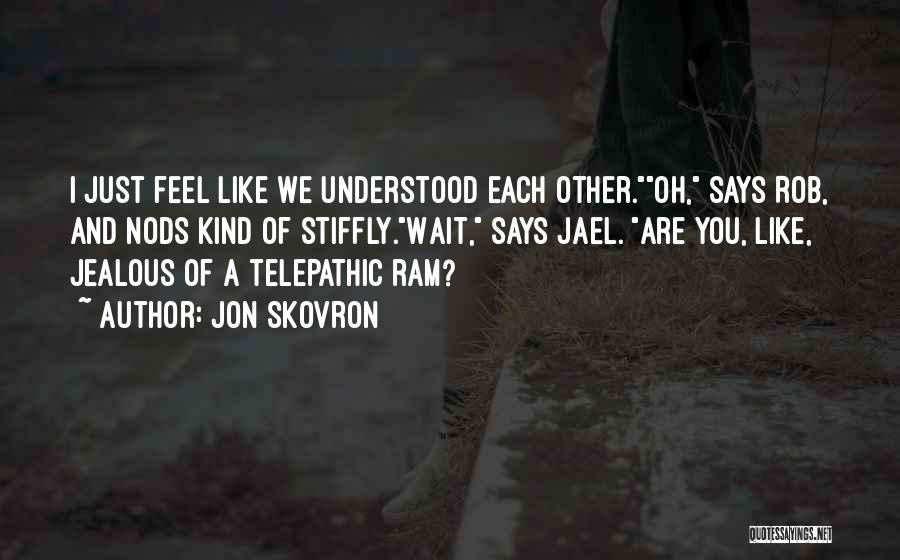 Jon Skovron Quotes: I Just Feel Like We Understood Each Other.oh, Says Rob, And Nods Kind Of Stiffly.wait, Says Jael. Are You, Like,