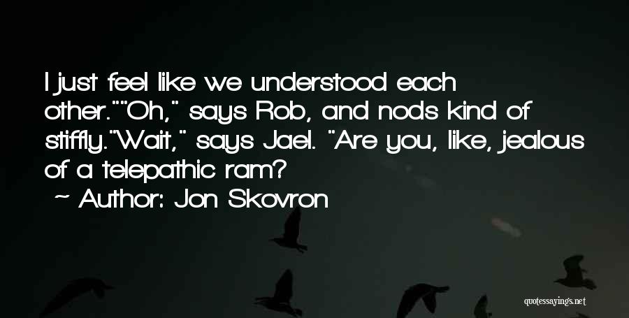 Jon Skovron Quotes: I Just Feel Like We Understood Each Other.oh, Says Rob, And Nods Kind Of Stiffly.wait, Says Jael. Are You, Like,