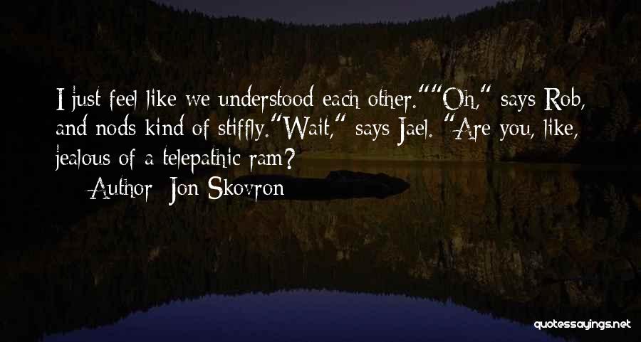 Jon Skovron Quotes: I Just Feel Like We Understood Each Other.oh, Says Rob, And Nods Kind Of Stiffly.wait, Says Jael. Are You, Like,