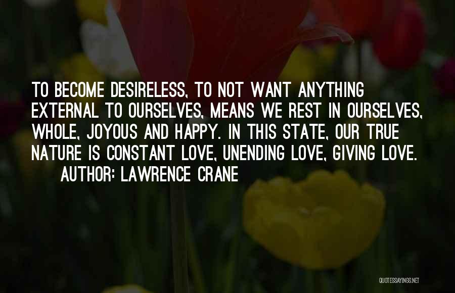 Lawrence Crane Quotes: To Become Desireless, To Not Want Anything External To Ourselves, Means We Rest In Ourselves, Whole, Joyous And Happy. In