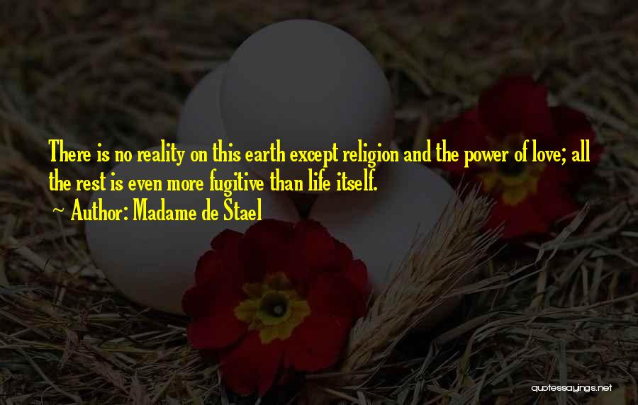 Madame De Stael Quotes: There Is No Reality On This Earth Except Religion And The Power Of Love; All The Rest Is Even More