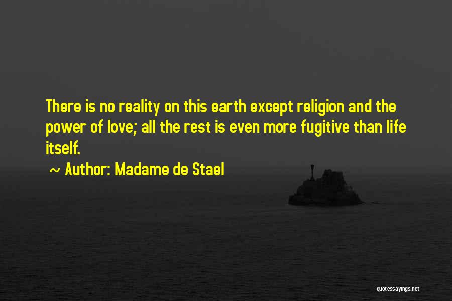 Madame De Stael Quotes: There Is No Reality On This Earth Except Religion And The Power Of Love; All The Rest Is Even More