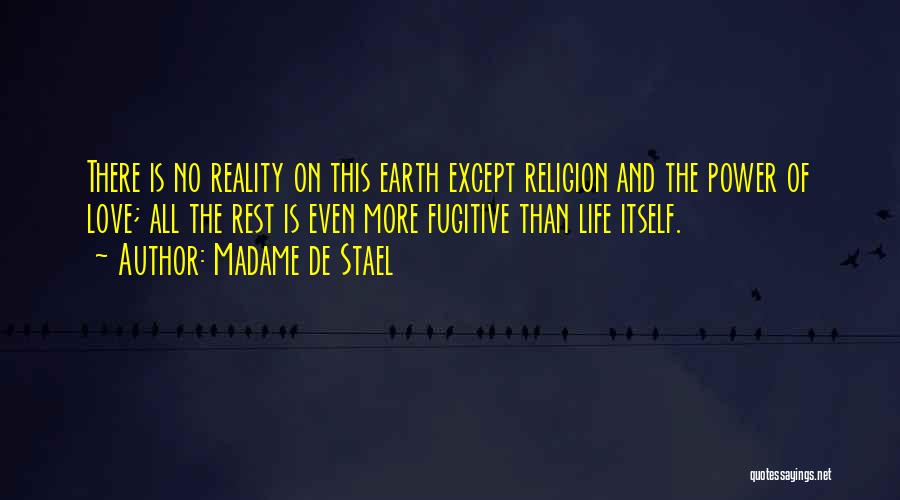 Madame De Stael Quotes: There Is No Reality On This Earth Except Religion And The Power Of Love; All The Rest Is Even More
