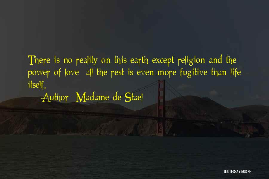 Madame De Stael Quotes: There Is No Reality On This Earth Except Religion And The Power Of Love; All The Rest Is Even More
