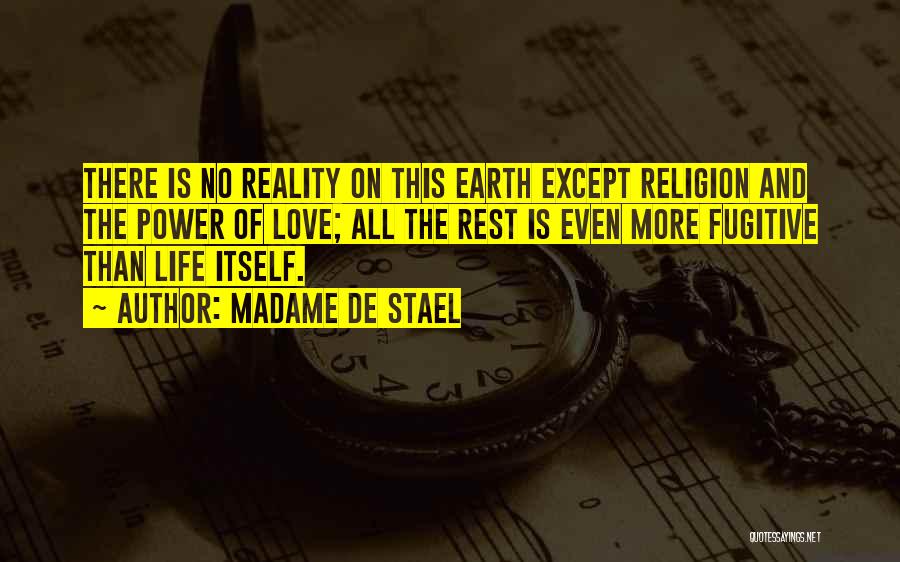 Madame De Stael Quotes: There Is No Reality On This Earth Except Religion And The Power Of Love; All The Rest Is Even More