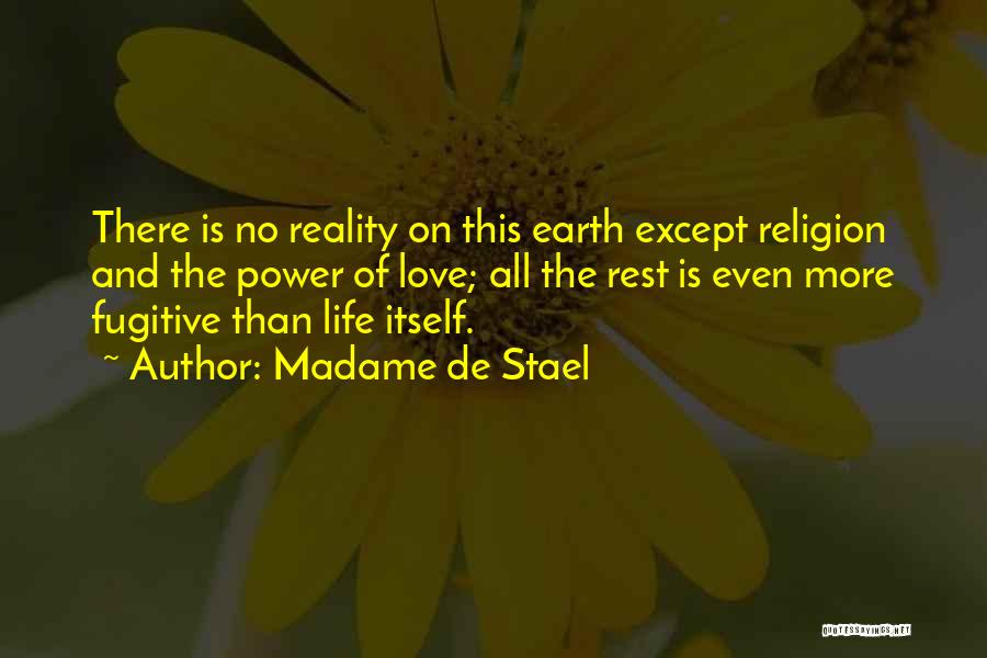 Madame De Stael Quotes: There Is No Reality On This Earth Except Religion And The Power Of Love; All The Rest Is Even More