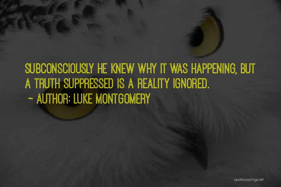 Luke Montgomery Quotes: Subconsciously He Knew Why It Was Happening, But A Truth Suppressed Is A Reality Ignored.