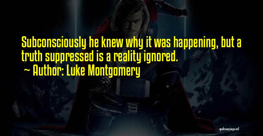 Luke Montgomery Quotes: Subconsciously He Knew Why It Was Happening, But A Truth Suppressed Is A Reality Ignored.