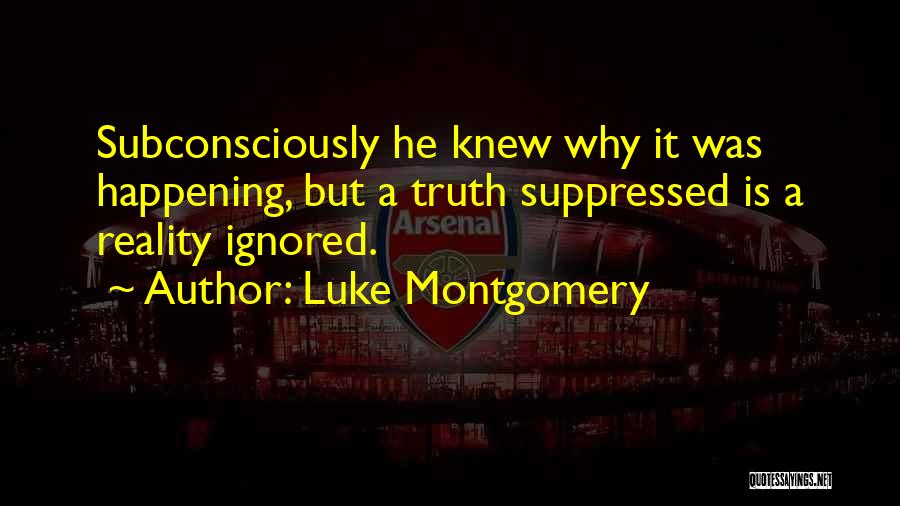 Luke Montgomery Quotes: Subconsciously He Knew Why It Was Happening, But A Truth Suppressed Is A Reality Ignored.