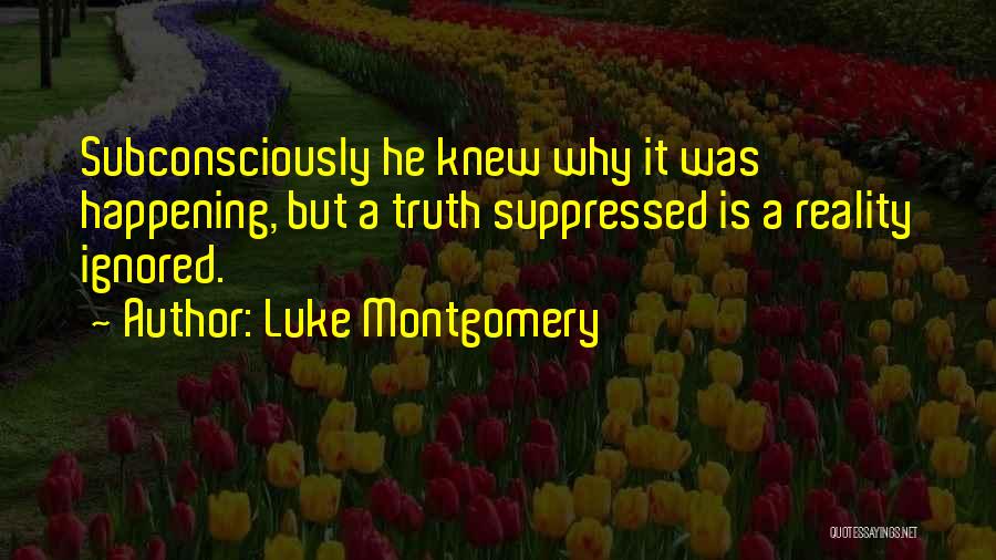 Luke Montgomery Quotes: Subconsciously He Knew Why It Was Happening, But A Truth Suppressed Is A Reality Ignored.