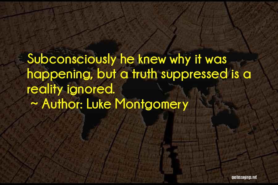 Luke Montgomery Quotes: Subconsciously He Knew Why It Was Happening, But A Truth Suppressed Is A Reality Ignored.