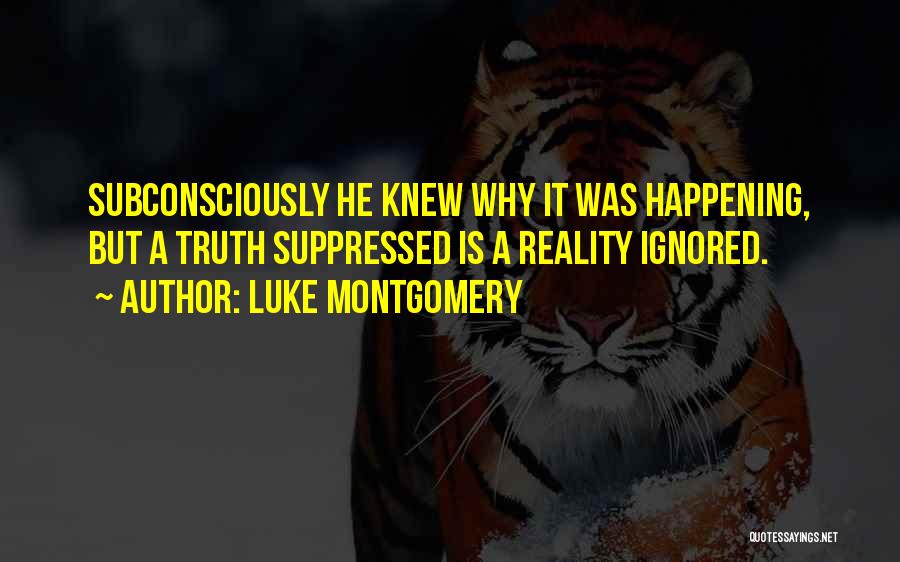 Luke Montgomery Quotes: Subconsciously He Knew Why It Was Happening, But A Truth Suppressed Is A Reality Ignored.