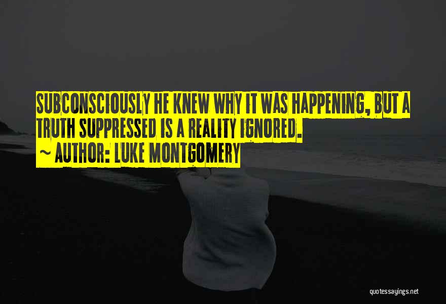 Luke Montgomery Quotes: Subconsciously He Knew Why It Was Happening, But A Truth Suppressed Is A Reality Ignored.