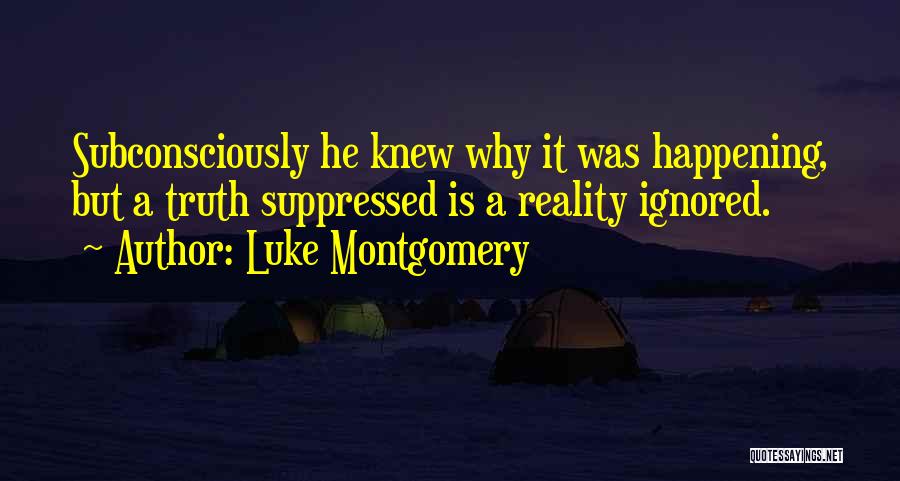 Luke Montgomery Quotes: Subconsciously He Knew Why It Was Happening, But A Truth Suppressed Is A Reality Ignored.