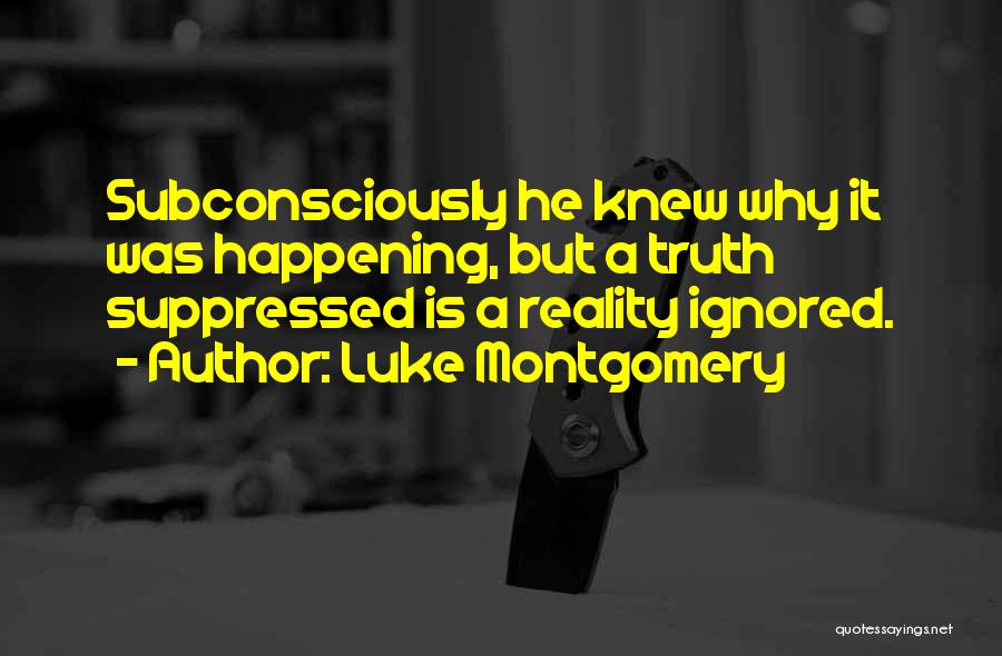 Luke Montgomery Quotes: Subconsciously He Knew Why It Was Happening, But A Truth Suppressed Is A Reality Ignored.