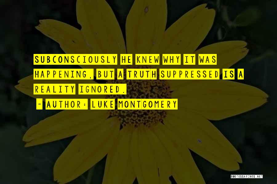 Luke Montgomery Quotes: Subconsciously He Knew Why It Was Happening, But A Truth Suppressed Is A Reality Ignored.