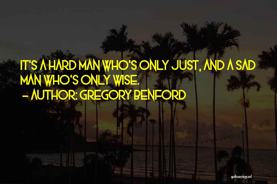 Gregory Benford Quotes: It's A Hard Man Who's Only Just, And A Sad Man Who's Only Wise.
