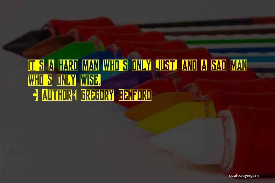 Gregory Benford Quotes: It's A Hard Man Who's Only Just, And A Sad Man Who's Only Wise.