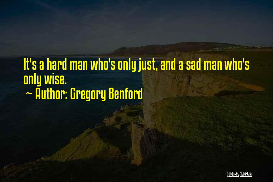 Gregory Benford Quotes: It's A Hard Man Who's Only Just, And A Sad Man Who's Only Wise.