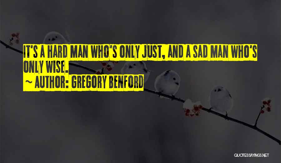Gregory Benford Quotes: It's A Hard Man Who's Only Just, And A Sad Man Who's Only Wise.