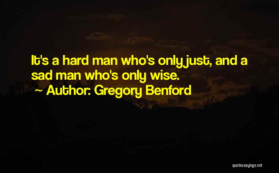 Gregory Benford Quotes: It's A Hard Man Who's Only Just, And A Sad Man Who's Only Wise.