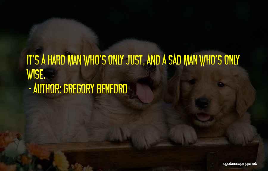 Gregory Benford Quotes: It's A Hard Man Who's Only Just, And A Sad Man Who's Only Wise.
