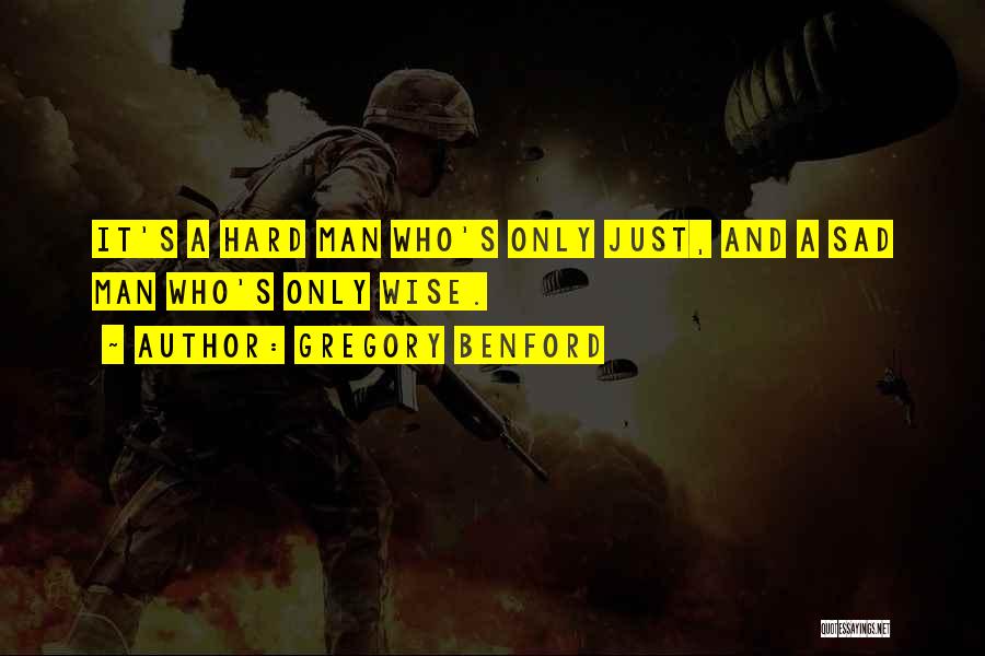 Gregory Benford Quotes: It's A Hard Man Who's Only Just, And A Sad Man Who's Only Wise.