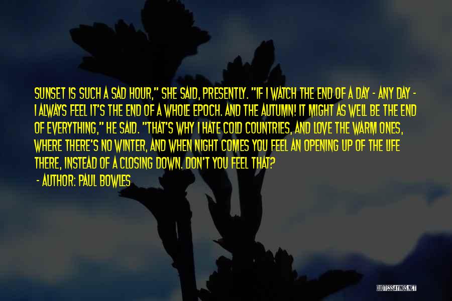 Paul Bowles Quotes: Sunset Is Such A Sad Hour, She Said, Presently. If I Watch The End Of A Day - Any Day