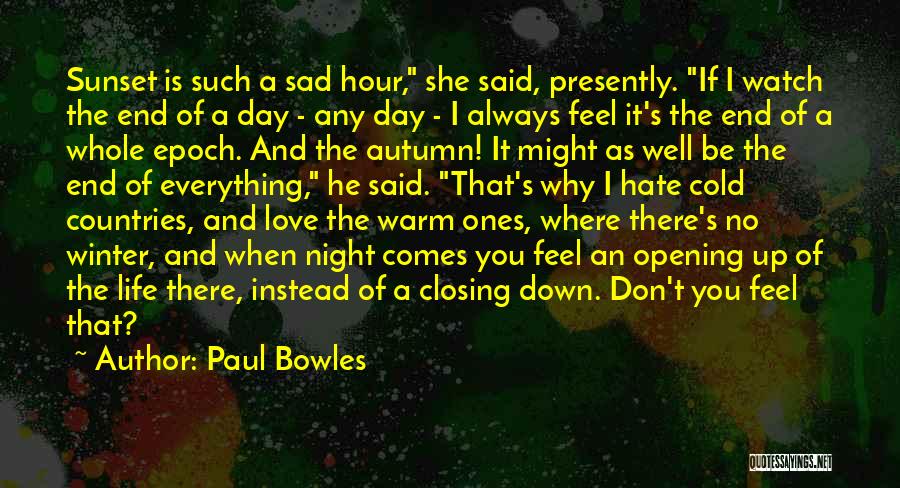 Paul Bowles Quotes: Sunset Is Such A Sad Hour, She Said, Presently. If I Watch The End Of A Day - Any Day