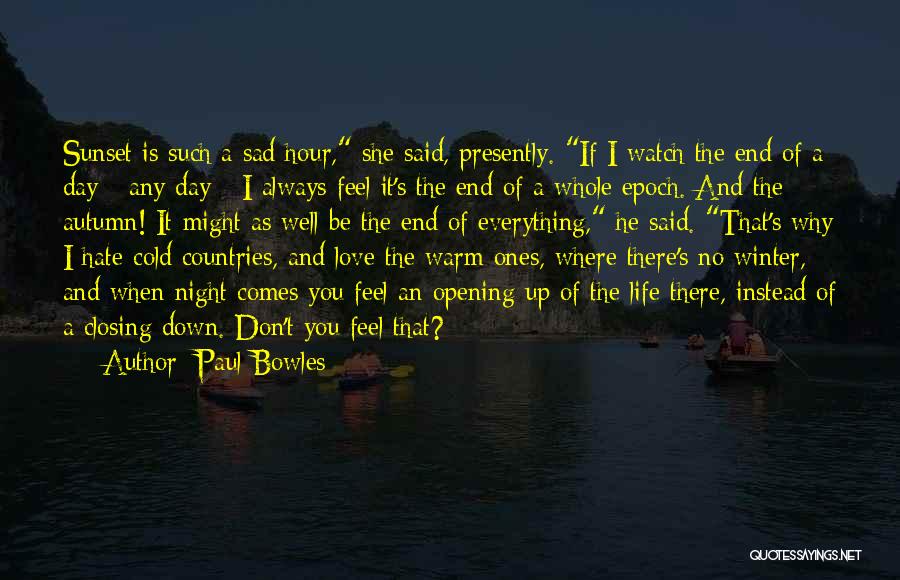 Paul Bowles Quotes: Sunset Is Such A Sad Hour, She Said, Presently. If I Watch The End Of A Day - Any Day