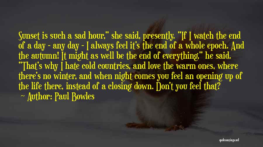 Paul Bowles Quotes: Sunset Is Such A Sad Hour, She Said, Presently. If I Watch The End Of A Day - Any Day