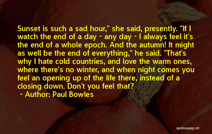 Paul Bowles Quotes: Sunset Is Such A Sad Hour, She Said, Presently. If I Watch The End Of A Day - Any Day