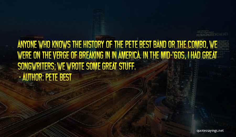 Pete Best Quotes: Anyone Who Knows The History Of The Pete Best Band Or The Combo, We Were On The Verge Of Breaking