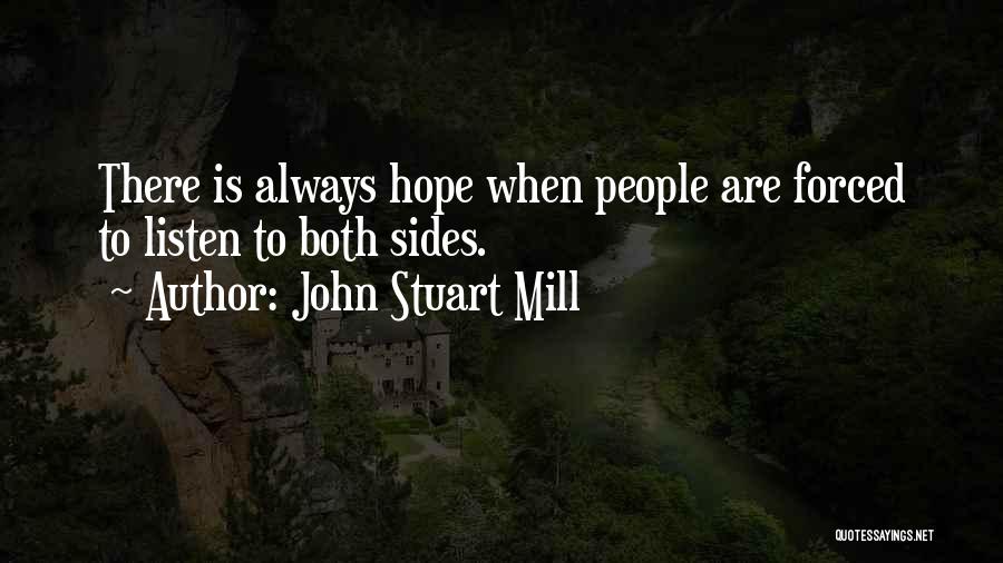 John Stuart Mill Quotes: There Is Always Hope When People Are Forced To Listen To Both Sides.