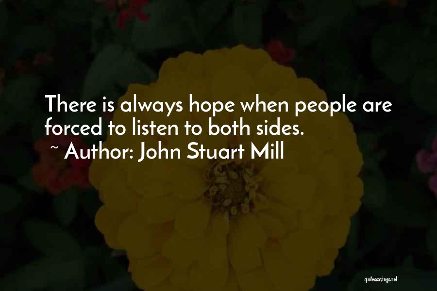 John Stuart Mill Quotes: There Is Always Hope When People Are Forced To Listen To Both Sides.